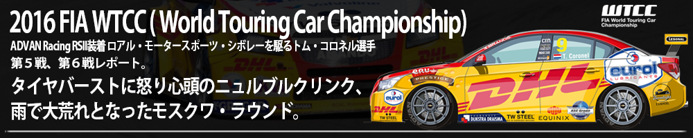 WTCC( World Touring Car Championship) ADVAN Racing RSII装着ロアル・モータースポーツ・シボレーを駆るトム・コロネル選手。第5戦、第6戦レポート。タイヤバーストに怒り心頭のニュルブルクリンク、雨で大荒れとなったモスクワ・ラウンド。